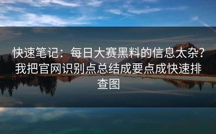 快速笔记:每日大赛黑料的信息太杂?我把官网识别点总结成要点成快速排查图