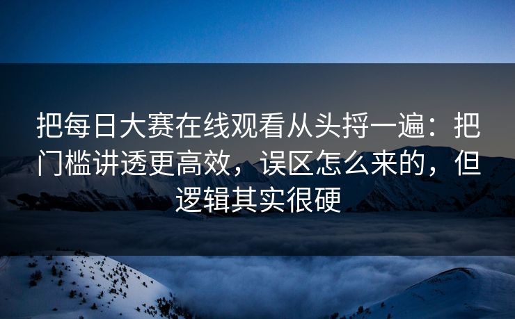 把每日大赛在线观看从头捋一遍：把门槛讲透更高效，误区怎么来的，但逻辑其实很硬