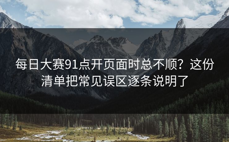每日大赛91点开页面时总不顺？这份清单把常见误区逐条说明了