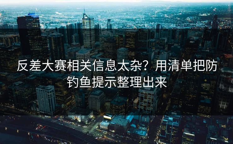 反差大赛相关信息太杂？用清单把防钓鱼提示整理出来