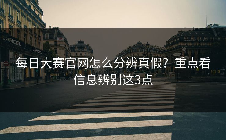 每日大赛官网怎么分辨真假？重点看信息辨别这3点