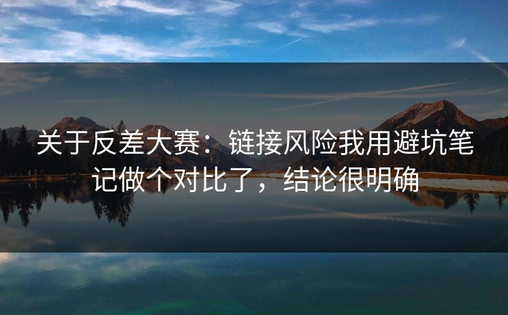 关于反差大赛：链接风险我用避坑笔记做个对比了，结论很明确