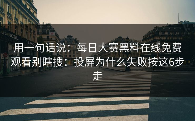 用一句话说：每日大赛黑料在线免费观看别瞎搜：投屏为什么失败按这6步走