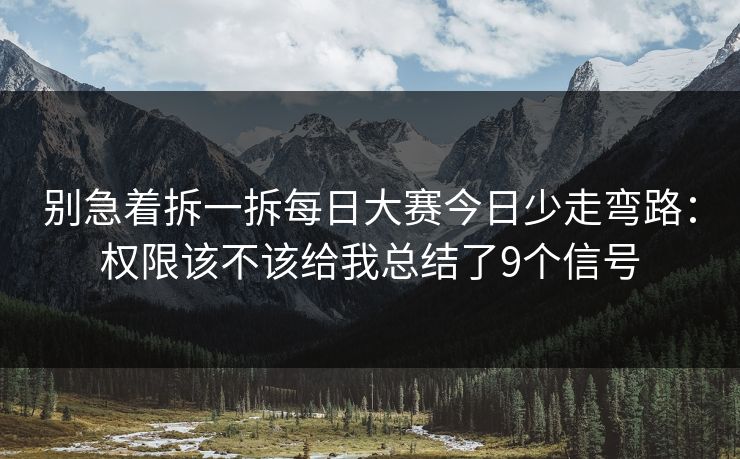 别急着拆一拆每日大赛今日少走弯路：权限该不该给我总结了9个信号