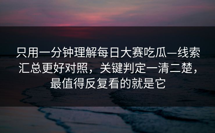 只用一分钟理解每日大赛吃瓜—线索汇总更好对照，关键判定一清二楚，最值得反复看的就是它